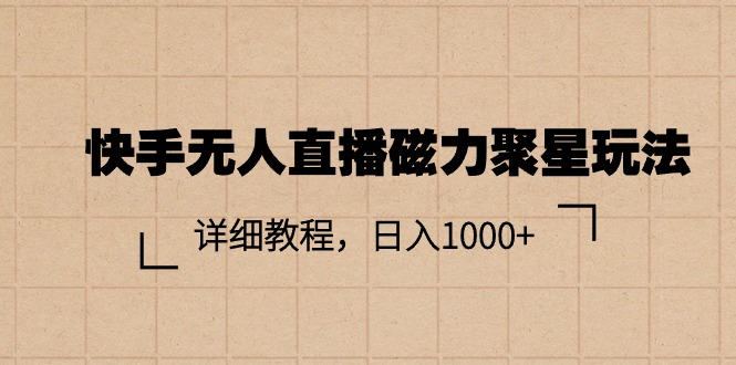 （11116期）快手无人直播磁力聚星玩法，详细教程，日入1000+-智创网