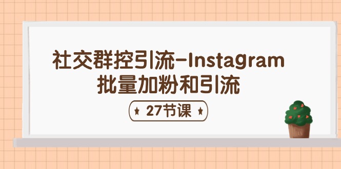 （11111期）社交群控引流-Instagram批量加粉和引流（27节课）-智创网