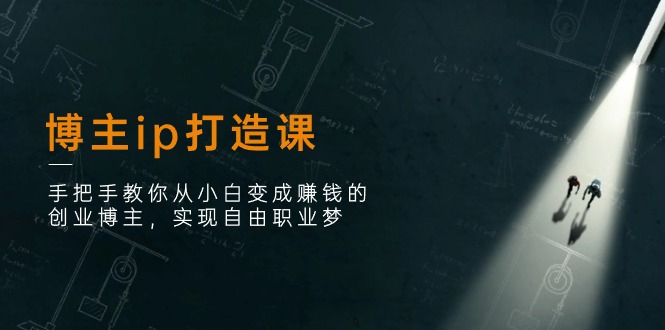 （11109期）博主ip打造课：手把手教你从小白变成赚钱的创业博主，实现自由职业梦-智创网