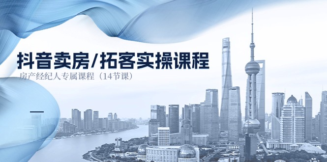 （11107期）抖音卖房-拓客实操课程，房产经纪人专属课程（14节课）-智创网