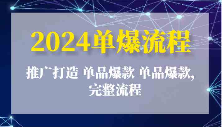2024单爆流程：推广打造 单品爆款 单品爆款，完整流程-智创网