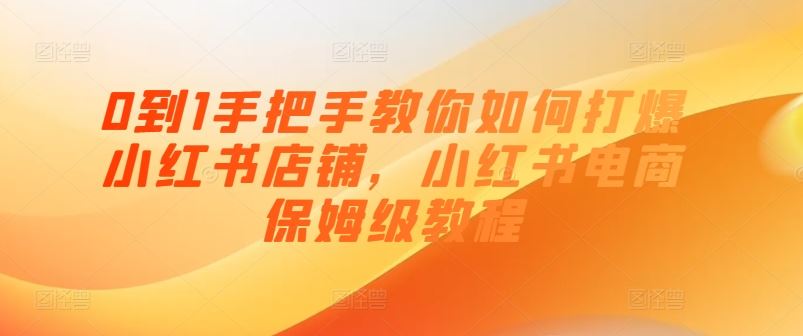 0到1手把手教你如何打爆小红书店铺，小红书电商保姆级教程-智创网