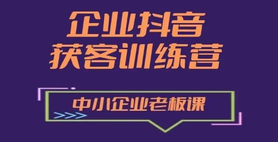 企业抖音营销获客增长训练营，中小企业老板必修课-智创网