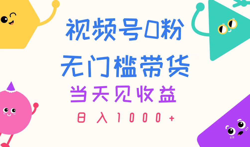（11348期）视频号0粉无门槛带货，当天见收益，日入1000+-智创网