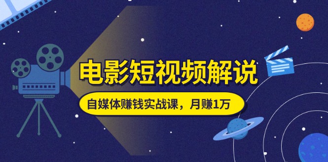 （11371期）电影短视频解说，自媒体赚钱实战课，教你做电影解说短视频，月赚1万-智创网