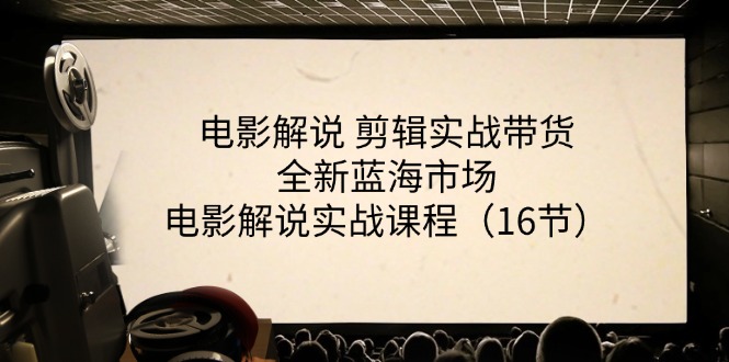 电影解说剪辑实战带货全新蓝海市场，电影解说实战课程（16节）-智创网