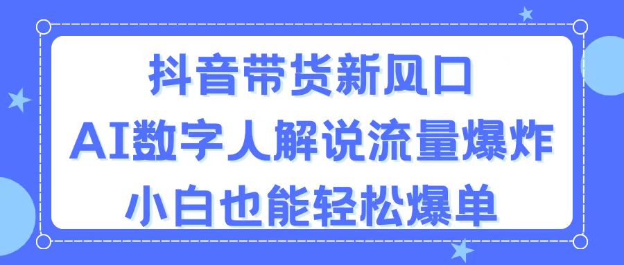（11401期）抖音带货新风口，AI数字人解说，流量爆炸，小白也能轻松爆单-智创网