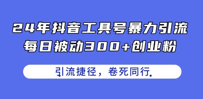 24年抖音工具号暴力引流，每日被动300+创业粉，创业粉捷径，卷死同行【揭秘】-智创网