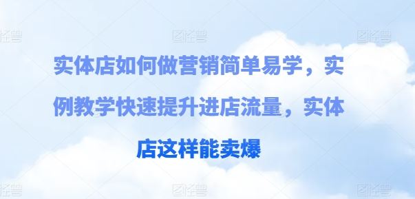 实体店如何做营销简单易学，实例教学快速提升进店流量，实体店这样能卖爆-智创网