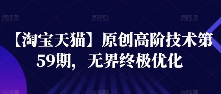 【淘宝天猫】原创高阶技术第59期，无界终极优化-智创网