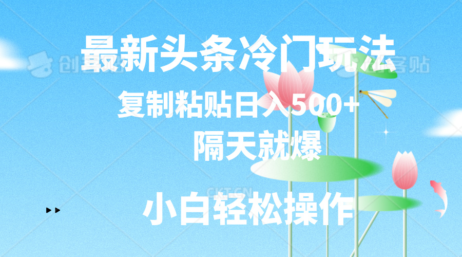 （11414期）最新头条冷门玩法，隔天就爆，复制粘贴日入500+-智创网