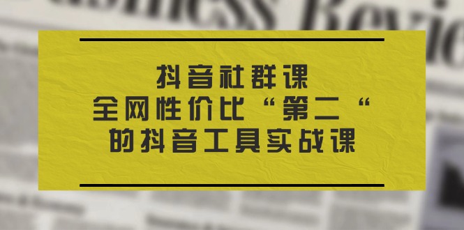 （11416期）抖音 社群课，全网性价比“第二“的抖音工具实战课-智创网