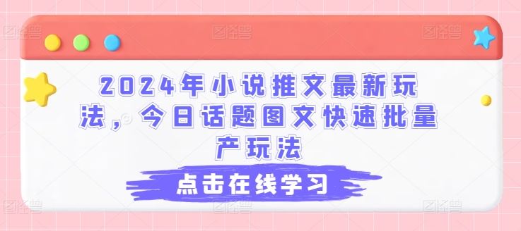 2024年小说推文最新玩法，今日话题图文快速批量产玩法-智创网