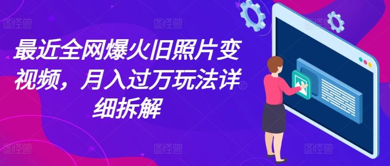 最近全网爆火旧照片变视频，月入过万玩法详细拆解-智创网