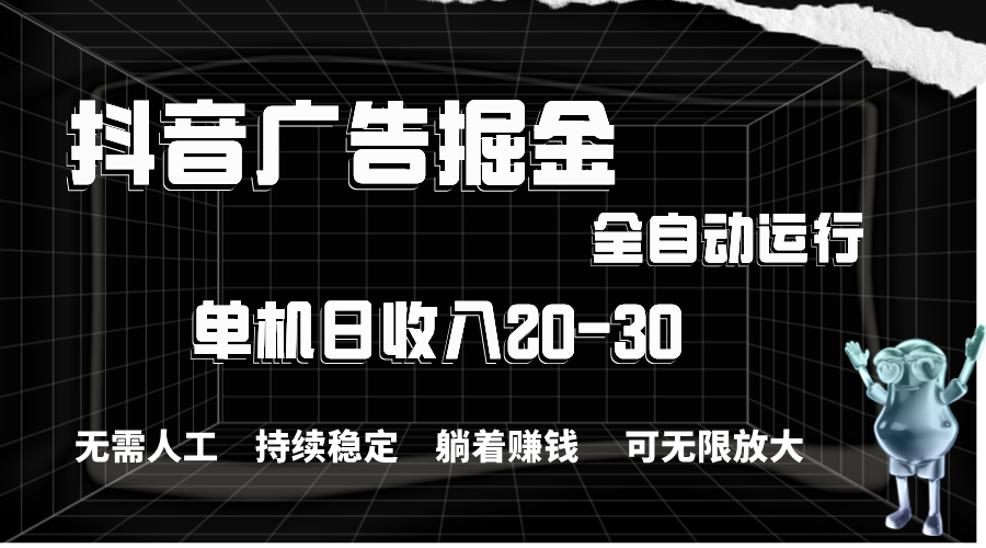（11424期）抖音广告掘金，单机产值20-30，全程自动化操作-智创网