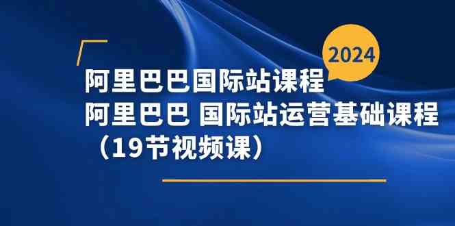 阿里巴巴国际站课程，阿里巴巴国际站运营基础课程（19节视频课）-智创网