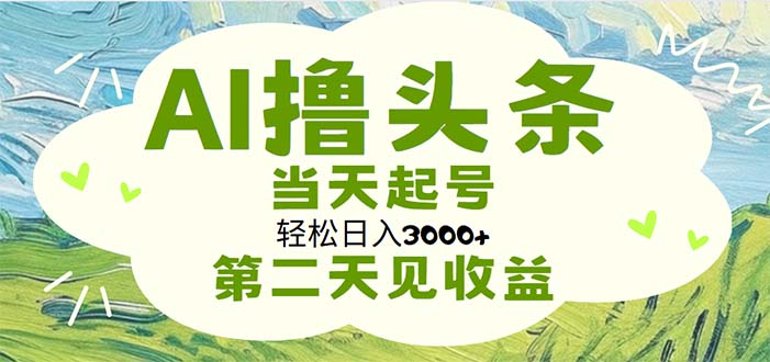 （11426期）AI撸头条，轻松日入3000+无脑操作，当天起号，第二天见收益-智创网