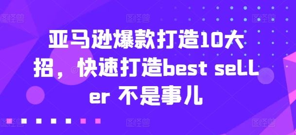 亚马逊爆款打造10大招，快速打造best seller 不是事儿-智创网