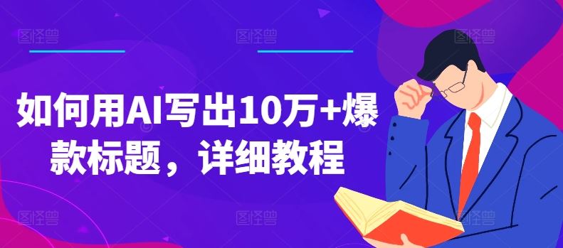 如何用AI写出10万+爆款标题，详细教程【揭秘】-智创网