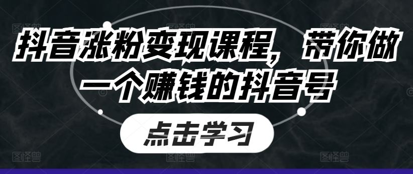 抖音涨粉变现课程，带你做一个赚钱的抖音号-智创网
