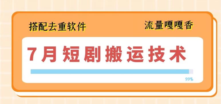 7月最新短剧搬运技术，搭配去重软件操作-智创网