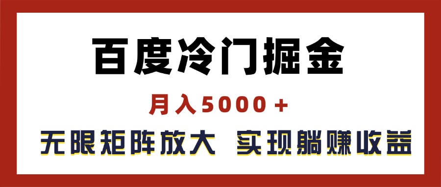 （11473期）百度冷门掘金，月入5000＋，无限矩阵放大，实现管道躺赚收益-智创网