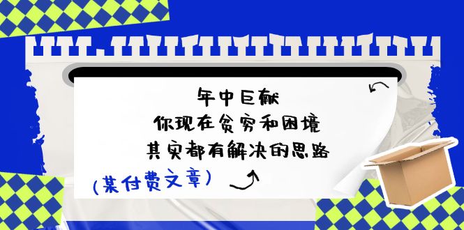 （11472期）某付费文：年中巨献-你现在贫穷和困境，其实都有解决的思路 (进来抄作业)-智创网