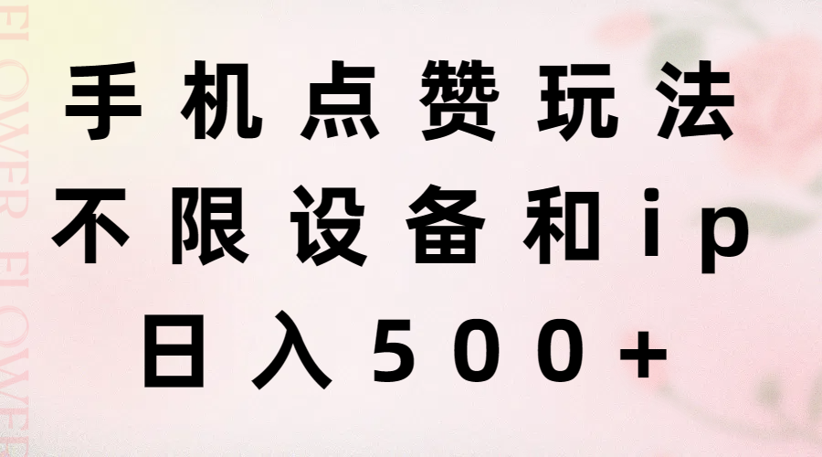 （11451期）手机点赞玩法，不限设备和ip，日入500+-智创网