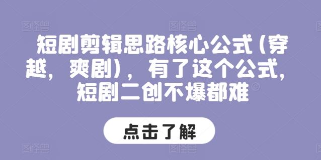 短剧剪辑思路核心公式(穿越，爽剧)，有了这个公式，短剧二创不爆都难-智创网