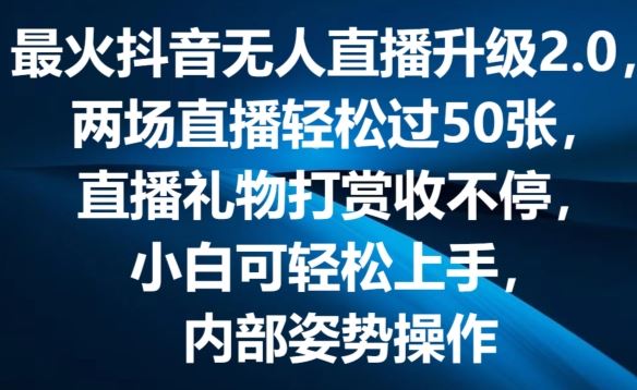 最火抖音无人直播升级2.0，弹幕游戏互动，两场直播轻松过50张，直播礼物打赏收不停【揭秘】-智创网