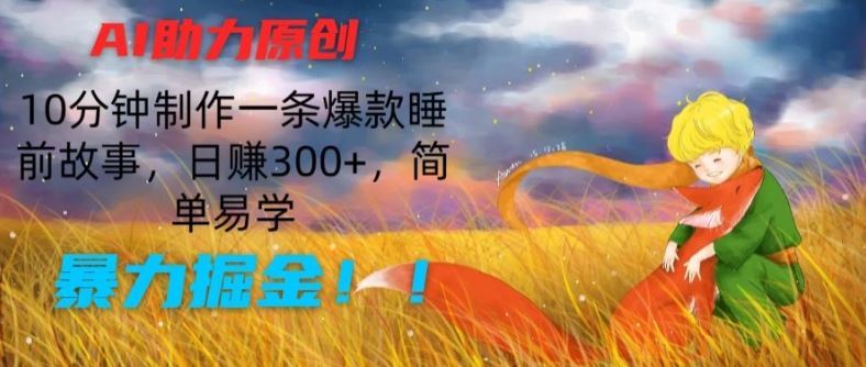 AI助力原创：10分钟制作一条爆款睡前故事，日赚300+，简单易学，暴力掘金【揭秘】-智创网