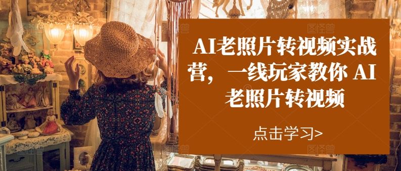 AI老照片转视频实战营，一线玩家教你AI老照片转视频-智创网
