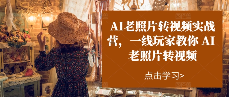 （11477期）AI老照片转视频实操训练营，一线玩家教你AI老照片转视频-智创网