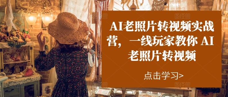 AI老照片转视频实操训练营，一线玩家教你AI老照片转视频-智创网