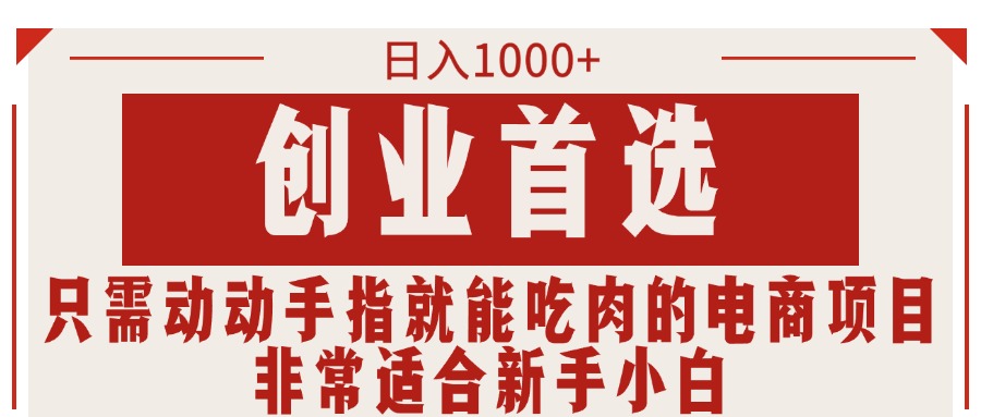 （11488期）只需动动手指就能吃肉的电商项目，日入1000+，创业首选，非常适合新手小白-智创网