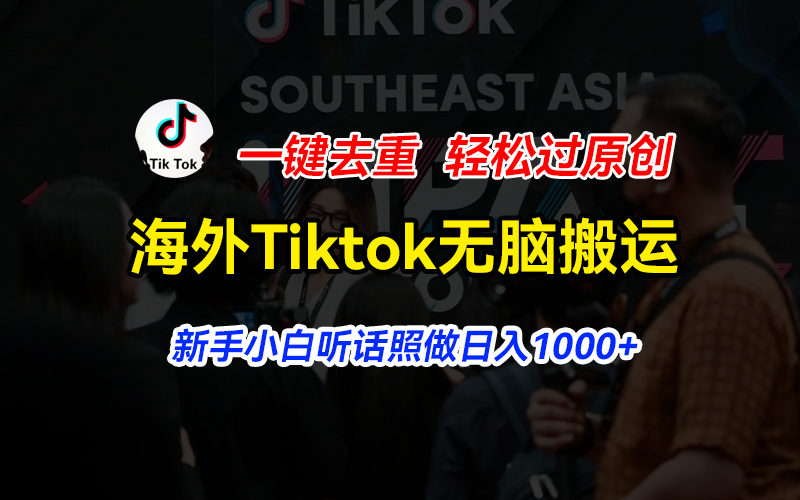 （11487期）海外Tiktok短视频无脑搬运，一键去重轻松过原创，新手小白听话照做日入1000+-智创网