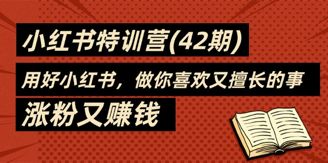 （11492期）35天-小红书特训营(42期)，用好小红书，做你喜欢又擅长的事，涨粉又赚钱-智创网