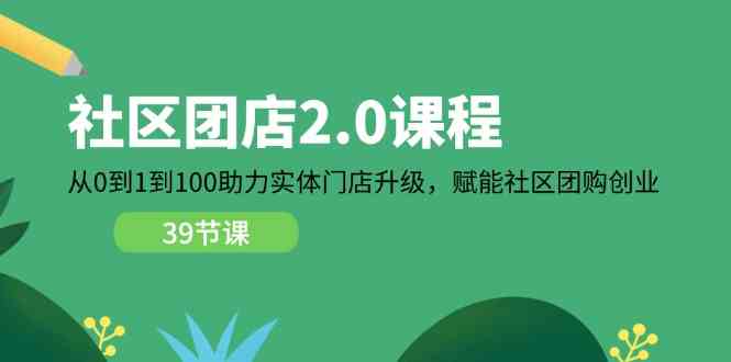 社区团店2.0课程，从0到1到100助力实体门店升级，赋能社区团购创业-智创网