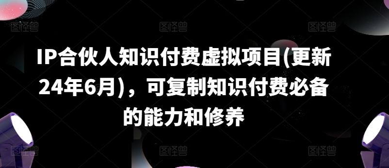 IP合伙人知识付费虚拟项目(更新24年6月)，可复制知识付费必备的能力和修养-智创网