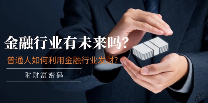 公众号付费文章：金融行业有未来吗？普通人如何利用金融行业发财?(附财富密码)-智创网
