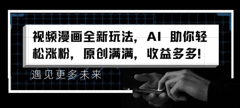 视频漫画全新玩法，AI 助你轻松涨粉，原创满满，收益多多【揭秘】-智创网