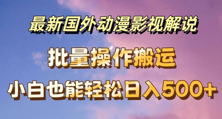 最新国外动漫影视解说，批量下载自动翻译，小白也能轻松日入500+【揭秘】-智创网