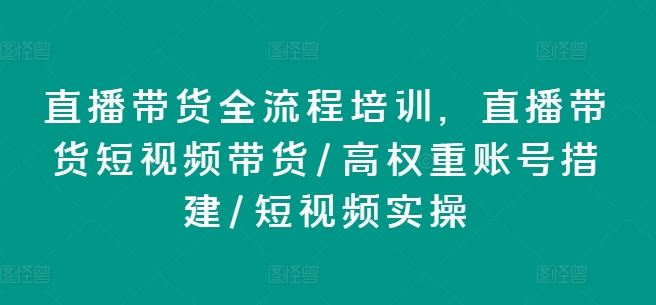 直播带货全流程培训，直播带货短视频带货/高权重账号措建/短视频实操-智创网