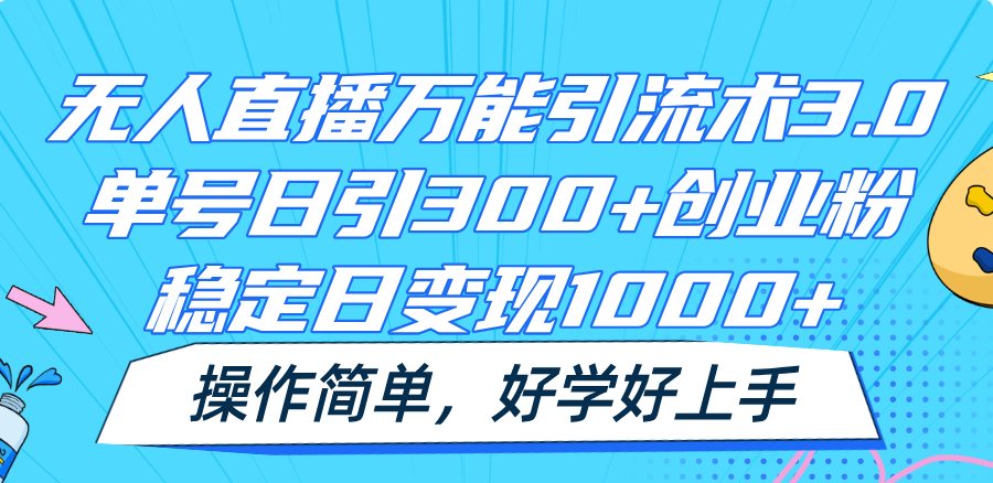 无人直播万能引流术3.0，单号日引300+创业粉，稳定日变现1000+，操作简单-智创网