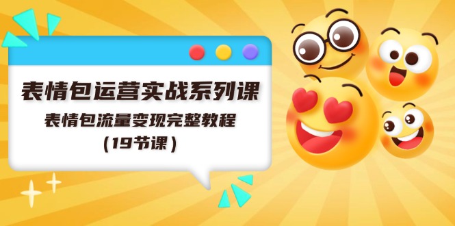 表情包运营实战系列课，表情包流量变现完整教程（19节课）-智创网