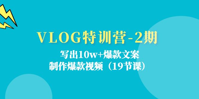 （11520期）VLOG特训营-2期：写出10w+爆款文案，制作爆款视频（19节课）-智创网