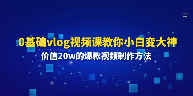 0基础vlog视频课教你小白变大神：价值20w的爆款视频制作方法-智创网