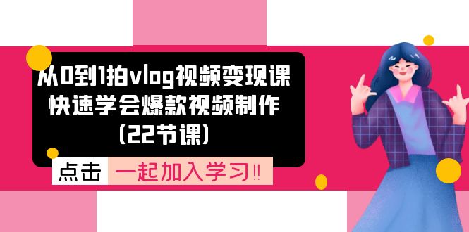 从0到1拍vlog视频变现课：快速学会爆款视频制作（22节课）-智创网