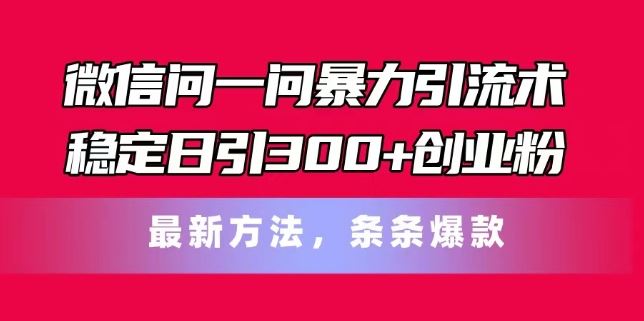微信问一问暴力引流术，稳定日引300+创业粉，最新方法，条条爆款【揭秘】-智创网
