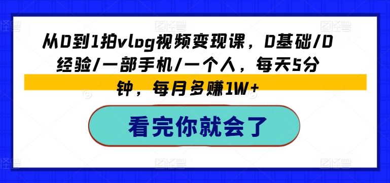 从0到1拍vlog视频变现课，0基础/0经验/一部手机/一个人，每天5分钟，每月多赚1W+-智创网